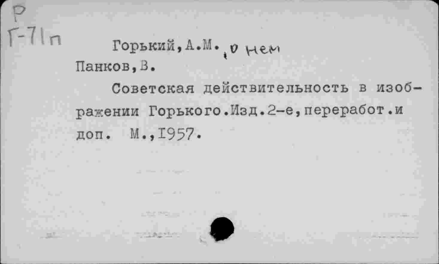 ﻿Горький, А. М. е уч ем Панков,3.
Советская действительность в изображении Горького.Изд.2—е,переработ.и доп. М.,1957*